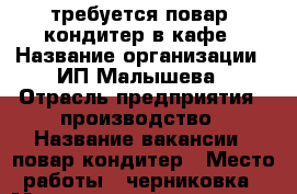 требуется повар- кондитер в кафе › Название организации ­ ИП Малышева › Отрасль предприятия ­ производство › Название вакансии ­ повар кондитер › Место работы ­ черниковка › Минимальный оклад ­ 15 000 › Возраст от ­ 30 › Возраст до ­ 50 - Башкортостан респ., Уфимский р-н, Уфа г. Работа » Вакансии   . Башкортостан респ.